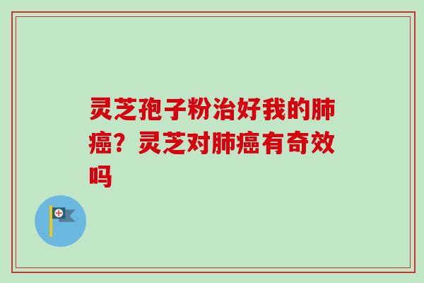 灵芝孢子粉治好我的肺癌？灵芝对肺癌有奇效吗