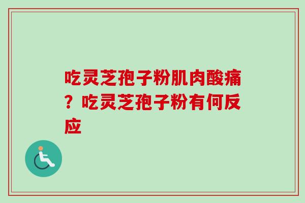 吃灵芝孢子粉肌肉酸痛？吃灵芝孢子粉有何反应