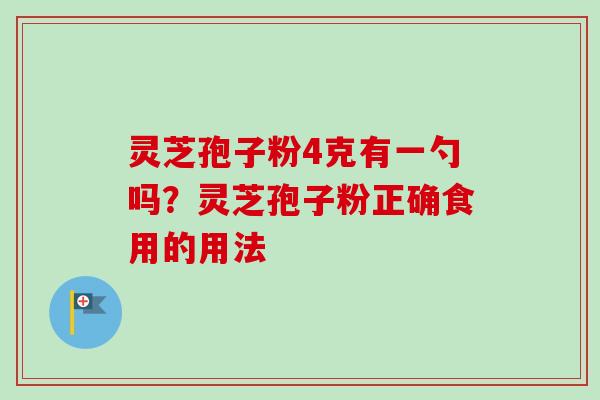 灵芝孢子粉4克有一勺吗？灵芝孢子粉正确食用的用法