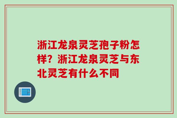 浙江龙泉灵芝孢子粉怎样？浙江龙泉灵芝与东北灵芝有什么不同