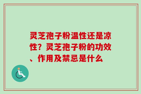 灵芝孢子粉温性还是凉性？灵芝孢子粉的功效、作用及禁忌是什么