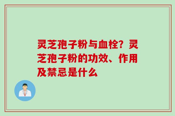 灵芝孢子粉与血栓？灵芝孢子粉的功效、作用及禁忌是什么
