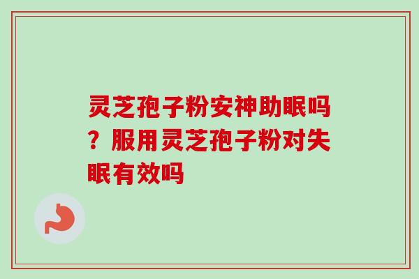 灵芝孢子粉安神助眠吗？服用灵芝孢子粉对失眠有效吗