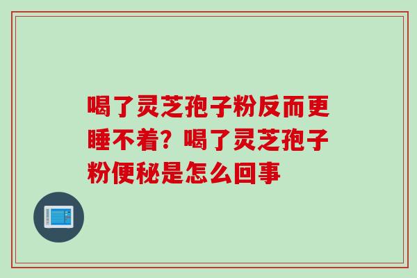喝了灵芝孢子粉反而更睡不着？喝了灵芝孢子粉是怎么回事