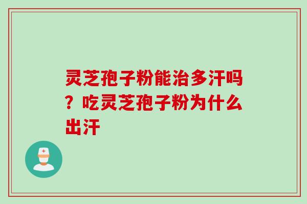 灵芝孢子粉能治多汗吗？吃灵芝孢子粉为什么出汗