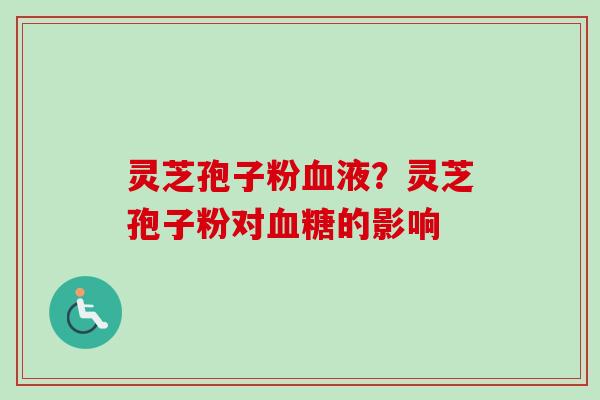 灵芝孢子粉血液？灵芝孢子粉对血糖的影响