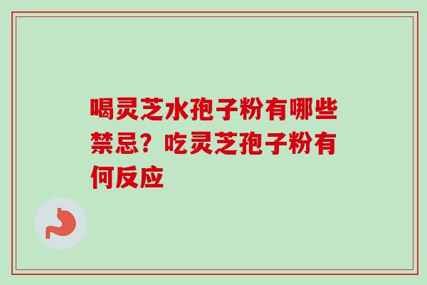 喝灵芝水孢子粉有哪些禁忌？吃灵芝孢子粉有何反应