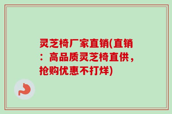灵芝椅厂家直销(直销：高品质灵芝椅直供，抢购优惠不打烊)
