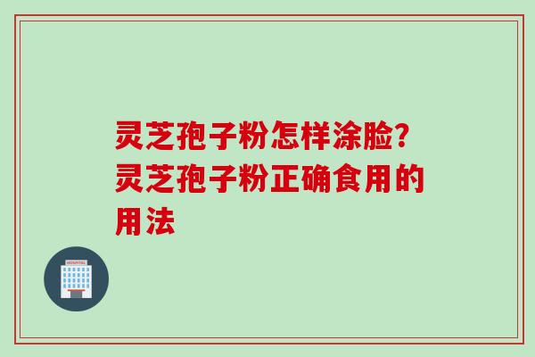 灵芝孢子粉怎样涂脸？灵芝孢子粉正确食用的用法