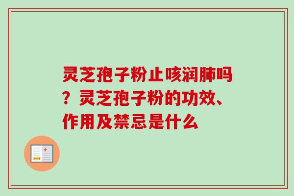 灵芝孢子粉止咳润肺吗？灵芝孢子粉的功效、作用及禁忌是什么