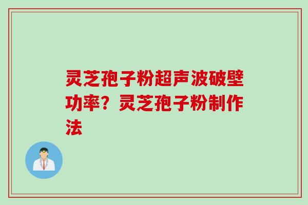 灵芝孢子粉超声波破壁功率？灵芝孢子粉制作法