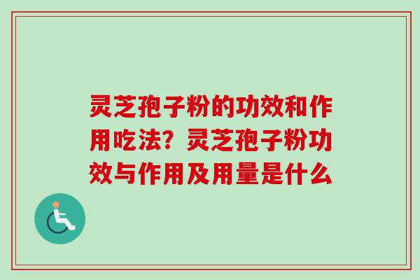 灵芝孢子粉的功效和作用吃法？灵芝孢子粉功效与作用及用量是什么