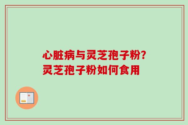 心脏病与灵芝孢子粉？灵芝孢子粉如何食用