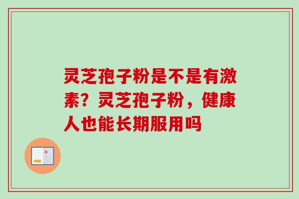 灵芝孢子粉是不是有激素？灵芝孢子粉，健康人也能长期服用吗