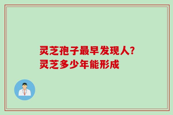 灵芝孢子最早发现人？灵芝多少年能形成
