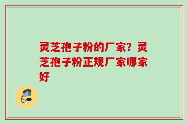 灵芝孢子粉的厂家？灵芝孢子粉正规厂家哪家好