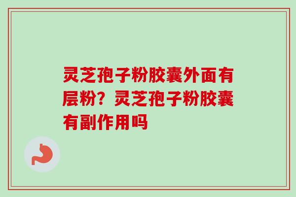 灵芝孢子粉胶囊外面有层粉？灵芝孢子粉胶囊有副作用吗