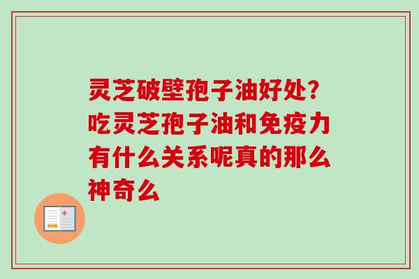 灵芝破壁孢子油好处？吃灵芝孢子油和免疫力有什么关系呢真的那么神奇么