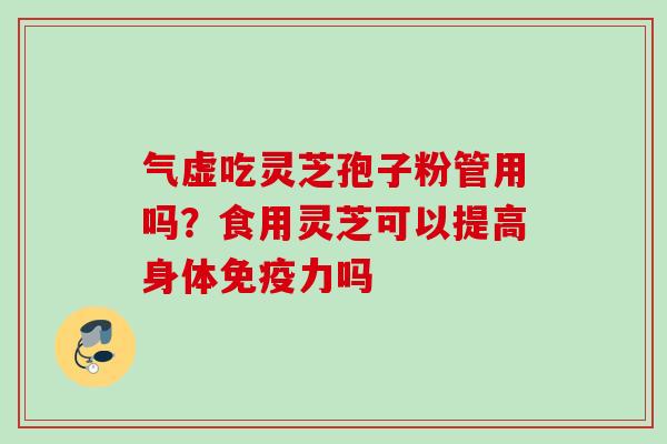 气虚吃灵芝孢子粉管用吗？食用灵芝可以提高身体免疫力吗