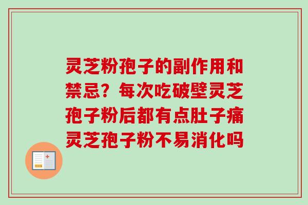 灵芝粉孢子的副作用和禁忌？每次吃破壁灵芝孢子粉后都有点肚子痛灵芝孢子粉不易消化吗