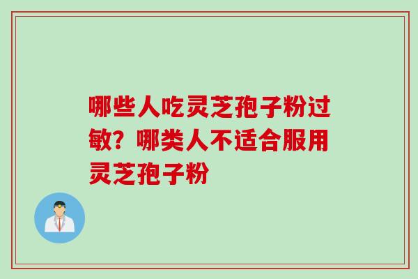 哪些人吃灵芝孢子粉过敏？哪类人不适合服用灵芝孢子粉