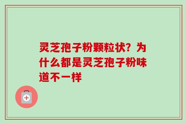 灵芝孢子粉颗粒状？为什么都是灵芝孢子粉味道不一样