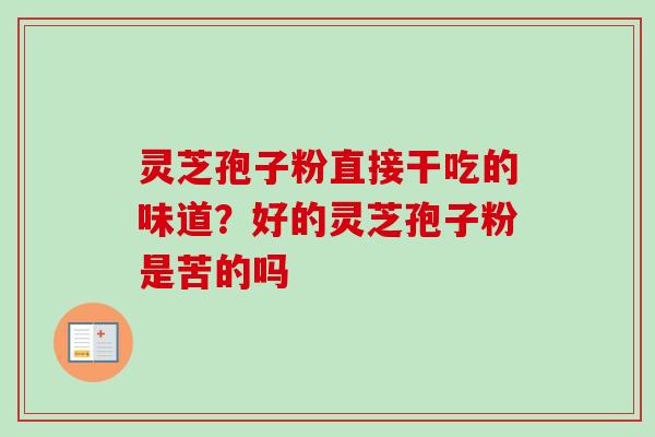 灵芝孢子粉直接干吃的味道？好的灵芝孢子粉是苦的吗
