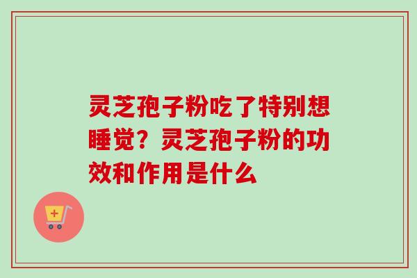 灵芝孢子粉吃了特别想睡觉？灵芝孢子粉的功效和作用是什么