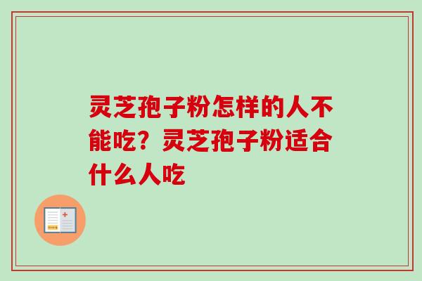 灵芝孢子粉怎样的人不能吃？灵芝孢子粉适合什么人吃