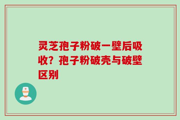 灵芝孢子粉破一壁后吸收？孢子粉破壳与破壁区别