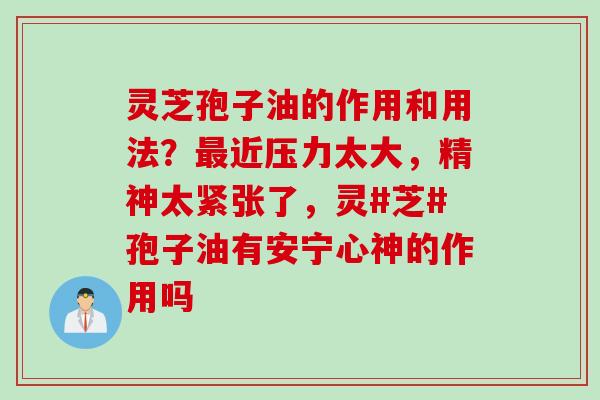 灵芝孢子油的作用和用法？最近压力太大，精神太紧张了，灵#芝#孢子油有安宁心神的作用吗