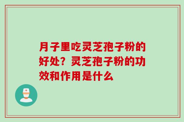 月子里吃灵芝孢子粉的好处？灵芝孢子粉的功效和作用是什么