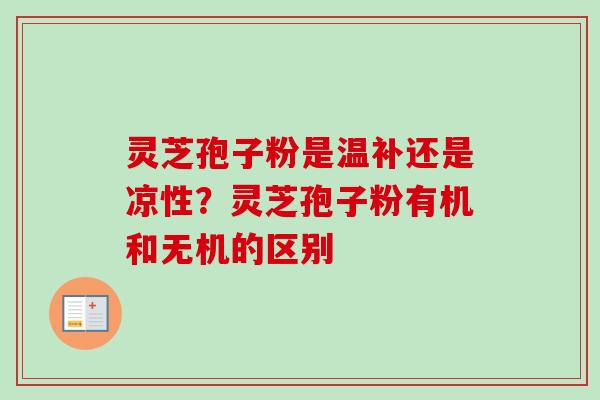 灵芝孢子粉是温补还是凉性？灵芝孢子粉有机和无机的区别