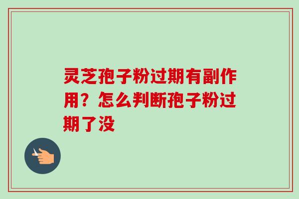 灵芝孢子粉过期有副作用？怎么判断孢子粉过期了没