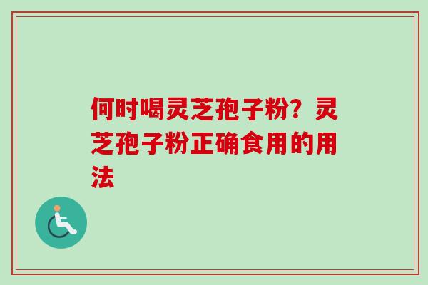何时喝灵芝孢子粉？灵芝孢子粉正确食用的用法