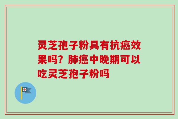灵芝孢子粉具有抗癌效果吗？肺癌中晚期可以吃灵芝孢子粉吗
