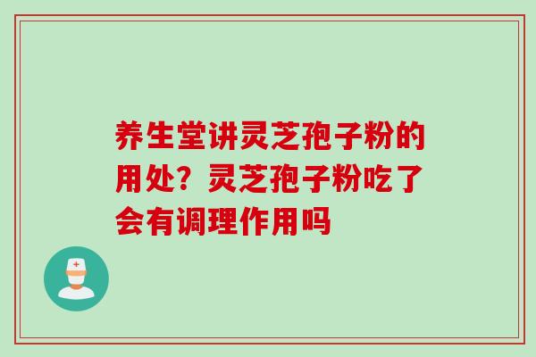 养生堂讲灵芝孢子粉的用处？灵芝孢子粉吃了会有调理作用吗