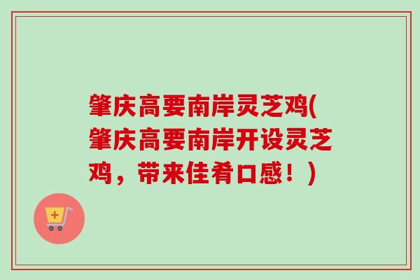 肇庆高要南岸灵芝鸡(肇庆高要南岸开设灵芝鸡，带来佳肴口感！)