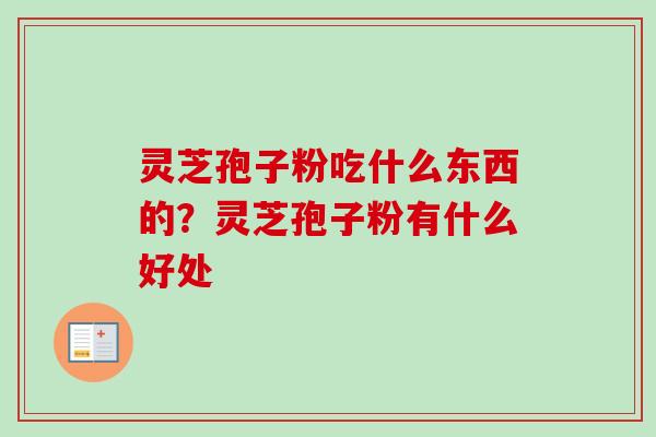 灵芝孢子粉吃什么东西的？灵芝孢子粉有什么好处