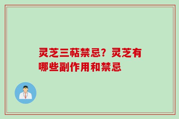 灵芝三萜禁忌？灵芝有哪些副作用和禁忌