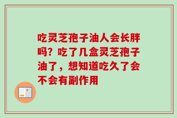 吃灵芝孢子油人会长胖吗？吃了几盒灵芝孢子油了，想知道吃久了会不会有副作用