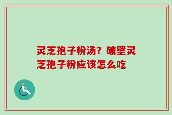灵芝孢子粉汤？破壁灵芝孢子粉应该怎么吃