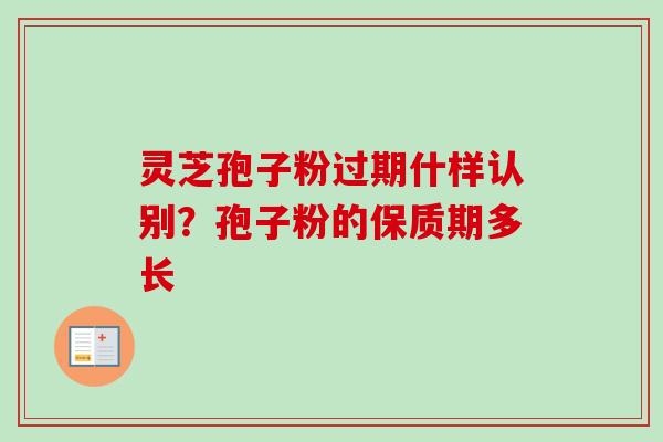 灵芝孢子粉过期什样认别？孢子粉的保质期多长