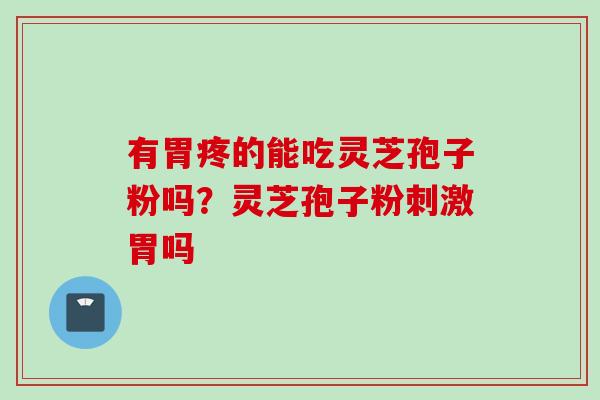有胃疼的能吃灵芝孢子粉吗？灵芝孢子粉刺激胃吗