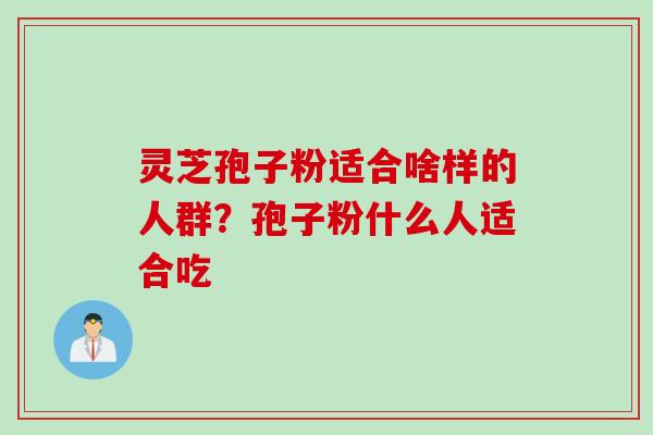 灵芝孢子粉适合啥样的人群？孢子粉什么人适合吃