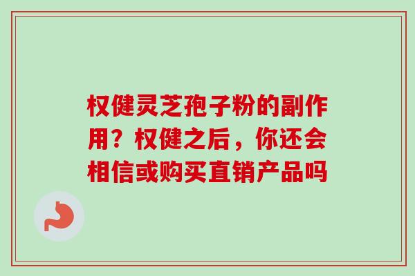 权健灵芝孢子粉的副作用？权健之后，你还会相信或购买直销产品吗