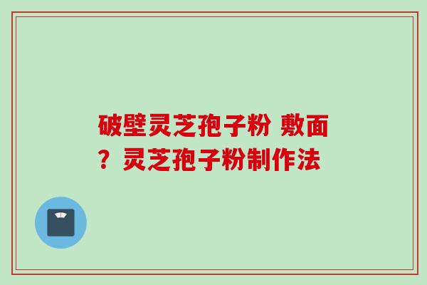 破壁灵芝孢子粉 敷面？灵芝孢子粉制作法