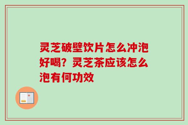 灵芝破壁饮片怎么冲泡好喝？灵芝茶应该怎么泡有何功效