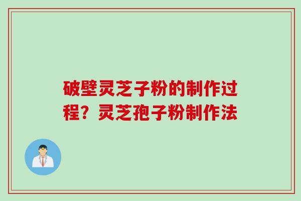 破壁灵芝子粉的制作过程？灵芝孢子粉制作法