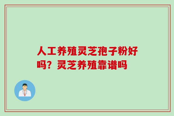 人工养殖灵芝孢子粉好吗？灵芝养殖靠谱吗